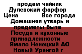 продам чайник Дулевский фарфор › Цена ­ 2 500 - Все города Домашняя утварь и предметы быта » Посуда и кухонные принадлежности   . Ямало-Ненецкий АО,Новый Уренгой г.